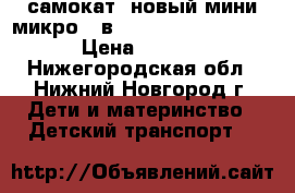 самокат  новый мини микро 3 в 1 mini micro 3 in 1 › Цена ­ 5 500 - Нижегородская обл., Нижний Новгород г. Дети и материнство » Детский транспорт   